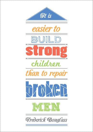 “It is easier to build strong children than repair broken men”
