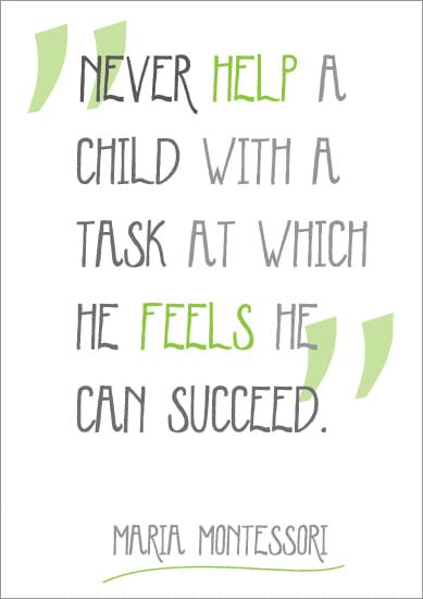 “Never help a child with a task at which he feels he can succeed”.