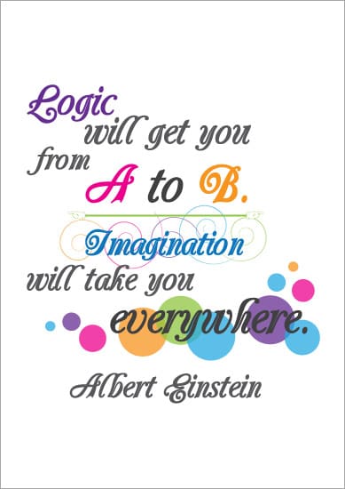 Logic will get you from A to B, imagination will take you everywhere